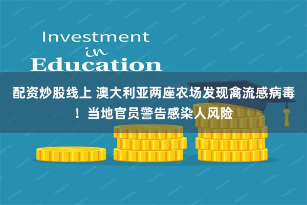 配资炒股线上 澳大利亚两座农场发现禽流感病毒！当地官员警告感染人风险