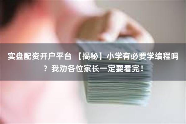 实盘配资开户平台 【揭秘】小学有必要学编程吗？我劝各位家长一定要看完！