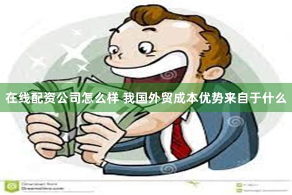 在线配资公司怎么样 我国外贸成本优势来自于什么