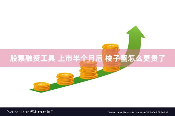 股票融资工具 上市半个月后 梭子蟹怎么更贵了