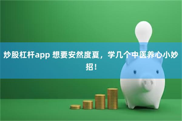 炒股杠杆app 想要安然度夏，学几个中医养心小妙招！