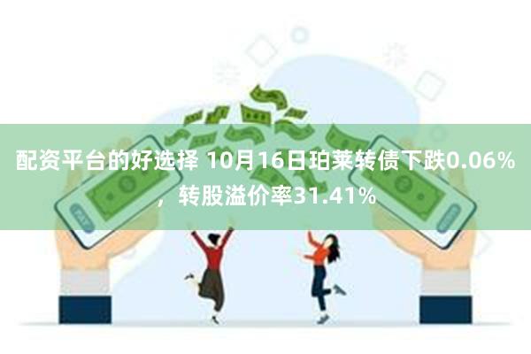 配资平台的好选择 10月16日珀莱转债下跌0.06%，转股溢价率31.41%