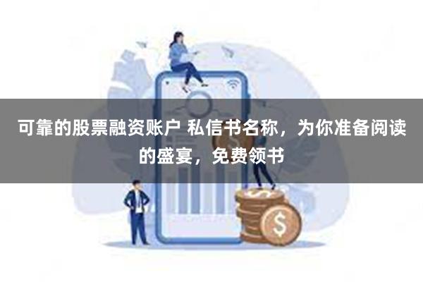 可靠的股票融资账户 私信书名称，为你准备阅读的盛宴，免费领书