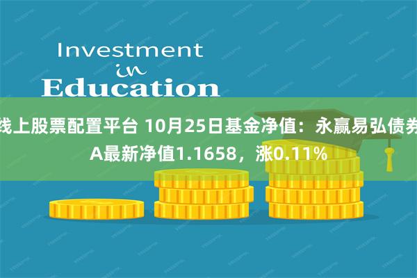 线上股票配置平台 10月25日基金净值：永赢易弘债券A最新净值1.1658，涨0.11%