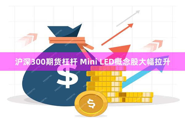 沪深300期货杠杆 Mini LED概念股大幅拉升