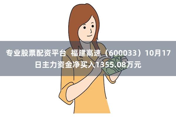 专业股票配资平台  福建高速（600033）10月17日主力资金净买入1355.08万元