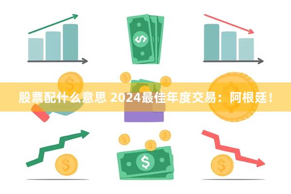 股票配什么意思 2024最佳年度交易：阿根廷！