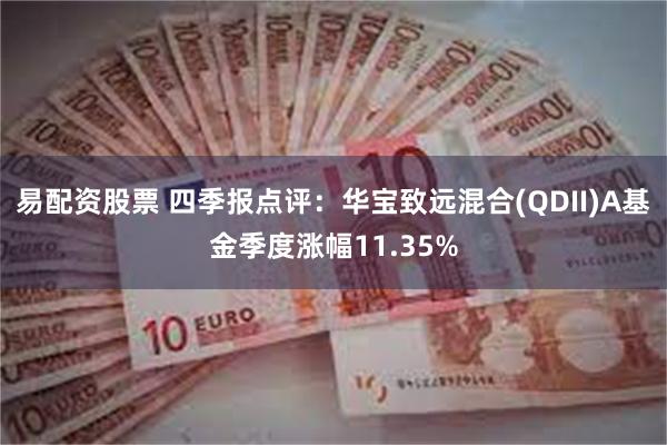 易配资股票 四季报点评：华宝致远混合(QDII)A基金季度涨幅11.35%