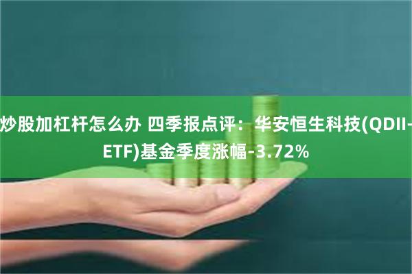 炒股加杠杆怎么办 四季报点评：华安恒生科技(QDII-ETF)基金季度涨幅-3.72%