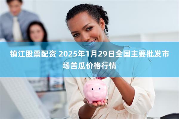 镇江股票配资 2025年1月29日全国主要批发市场苦瓜价格行情